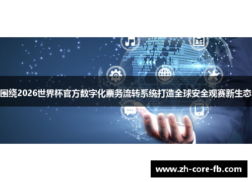 围绕2026世界杯官方数字化票务流转系统打造全球安全观赛新生态 围绕2026世界杯官方数字化票务流转系统打造全球安全观赛新生态