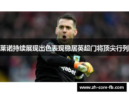 莱诺持续展现出色表现稳居英超门将顶尖行列 莱诺持续展现出色表现稳居英超门将顶尖行列