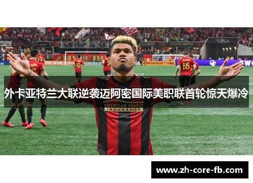 外卡亚特兰大联逆袭迈阿密国际美职联首轮惊天爆冷 外卡亚特兰大联逆袭迈阿密国际美职联首轮惊天爆冷