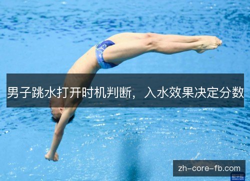 男子跳水打开时机判断,入水效果决定分数 男子跳水打开时机判断,入水效果决定分数