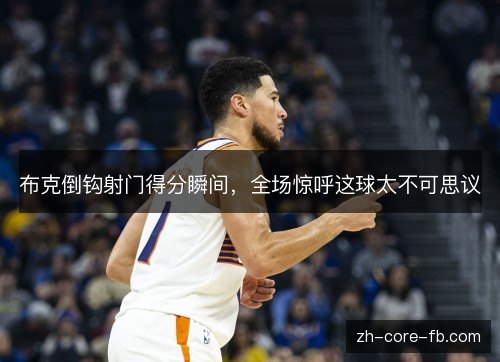 布克倒钩射门得分瞬间，全场惊呼这球太不可思议