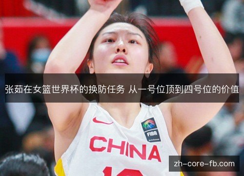 张茹在女篮世界杯的换防任务 从一号位顶到四号位的价值